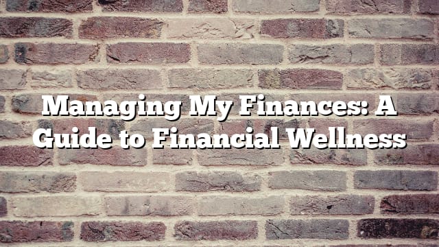 Managing My Finances: A Guide to Financial Wellness